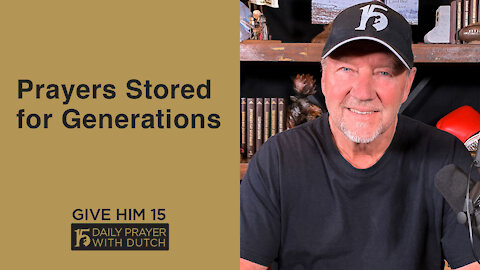 Prayers Stored for Generations | Give Him 15: Daily Prayer with Dutch | May 2