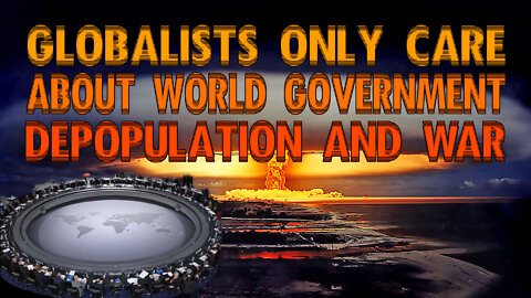 Globalists Only Care About World Government, Depopulation And War