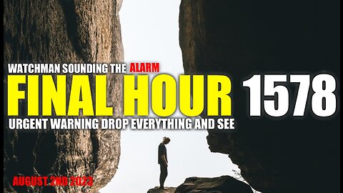 FINAL HOUR 1578 - URGENT WARNING DROP EVERYTHING AND SEE - WATCHMAN SOUNDING THE ALARM