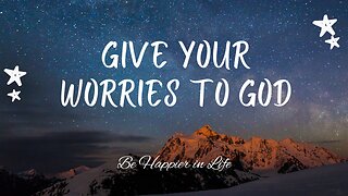 Give your worries to God - Be happier in life!