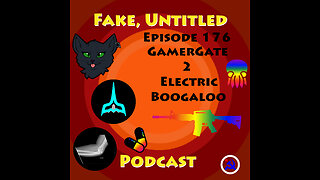 Fake, Untitled Podcast: Episode 176 - GamerGate 2 Electric Boogaloo
