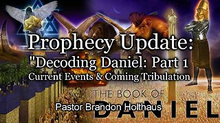 Prophecy Update: "Decoding Daniel: Part 1 - Current Events & Coming Tribulation