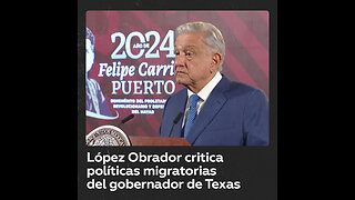 López Obrador critica al gobernador de Texas por su política migratoria