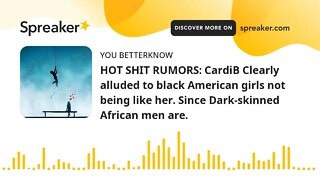 HOT SHIT RUMORS: CardiB Clearly alluded to black American girls not being like her. Since Dark-skinn