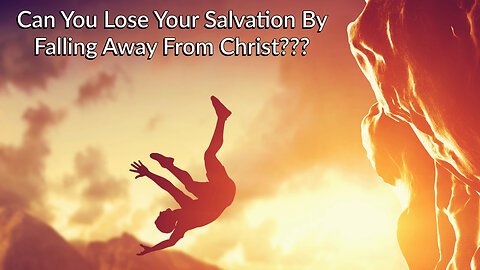 Can You Lose Your Salvation By Falling Away From Christ?
