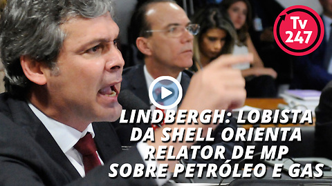 Lindbergh: lobista da Shell orienta relator de MP sobre petróleo e gas