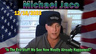 Michael Jaco Update Today 12/18/23: "Is The Evil Stuff We See Now Mostly Already Happened?"