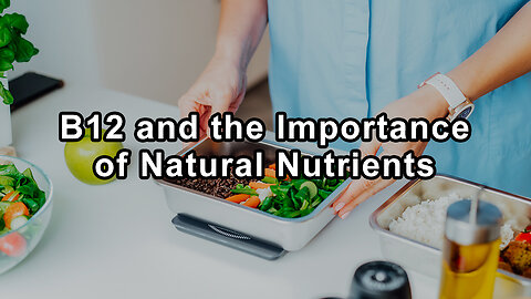 The Power and Misconceptions of B12 and the Importance of Natural Nutrients