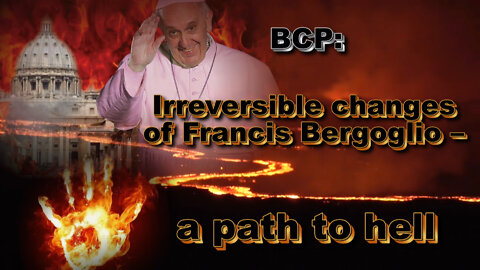BCP: Irreversible changes of Francis Bergoglio – a path to hell