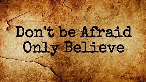 Don't be Afraid Only Believe