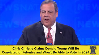 Chris Christie Claims Donald Trump Will Be Convicted of Felonies and Won't Be Able to Vote in 2024