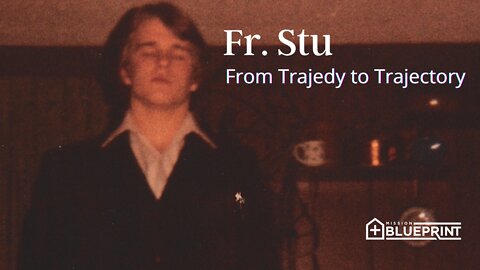 Fr. Stu: From Tragedy to Trajectory