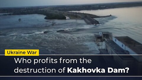 Ukraine War Who profits from the destruction of Kakhovka Dam?