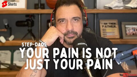 Your PAIN is not just your pain Step-Dads