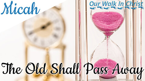 The Old Shall Pass Away | Micah 7:1-7