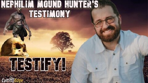 Nephilim Mound Hunter’s Testimony: TESTIFY!