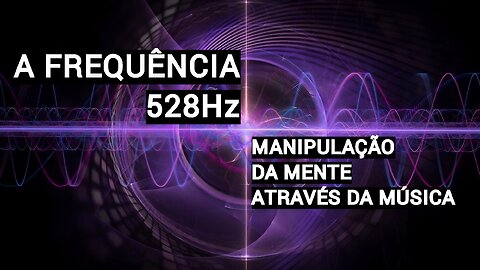 A FREQUÊNCIA 528Hz - MANIPULAÇÃO DA MENTE ATRAVÉS DA MÚSICA