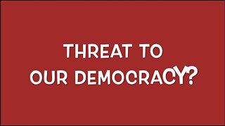 THREAT TO OUR DEMOCRACY?