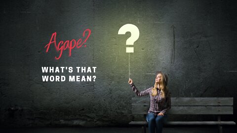 Agápē? What’s that word mean?