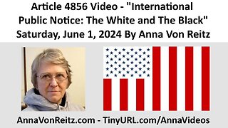Article 4856 Video - International Public Notice: The White and The Black By Anna Von Reitz