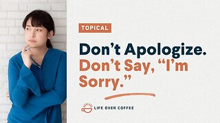 Don’t Apologize. Don’t Say, “I’m Sorry.”