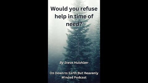 Would you refuse help in time of need? By Steve Hulshizer On Down to Earth But Heavenly Minded PC