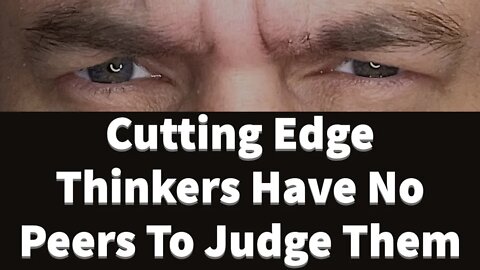 Cutting Edge Thinkers Have No Peers To Judge Them