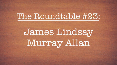 The Roundtable #23: James Lindsay, Murray Allen