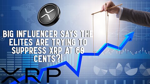 BIG Influencer Says ELITES Are SUPPRESSING XRP At $60 Cents?!