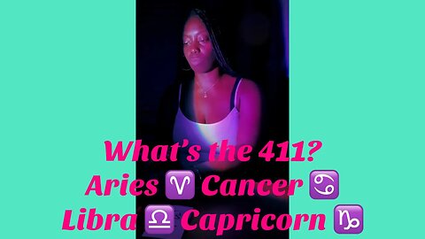 What’s the 411? Aries ♈️ Cancer ♋️ Libra ♎️ Capricorn ♑️