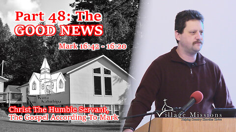 02.11.24 - Part 48: The GOOD NEWS - Mark 15:42 - 16:20
