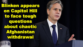 Blinken appears on Capitol Hill to face tough questions about chaotic Afghan withdrawal - JTN Now