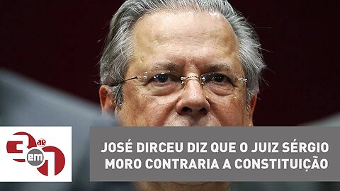 José Dirceu diz que o juiz Sérgio Moro contraria a Constituição