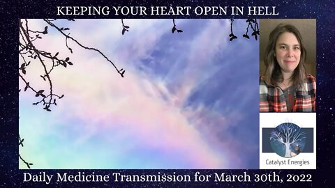 KEEPING YOUR HEART OPEN IN HELL - Daily Medicine Transmission for March 30th, 2022