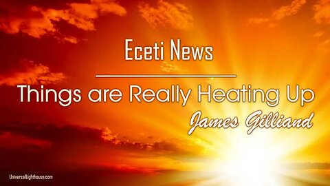 Things are Really Heating Up ~ Eceti News ~ James Gilliand