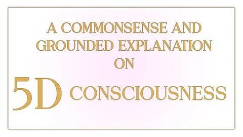 A Commonsense and Grounded Explanation on 5D Consciousness