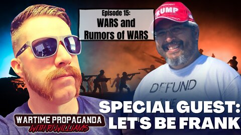 Wars and Rumors of Wars! w/ Let’s Be Frank (WARTIME PROPAGANDA ep.15)