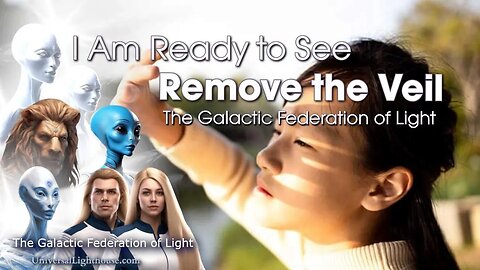 “I Am Ready to See, Remove the Veil.” ~ The Galactic Federation of Light