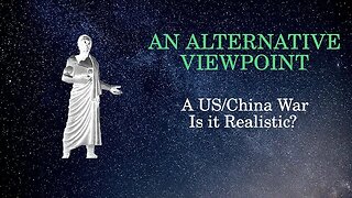 An Alternative Viewpoint: A US China War ... Is it Realistic?