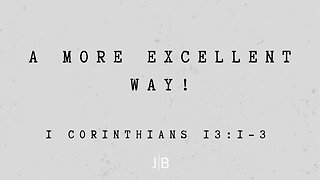 A More Excellent Way! - 1 Corinthians 13:1-3