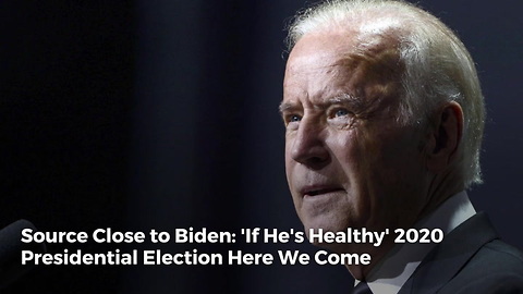 Source Close to Biden: 'If He's Healthy' 2020 Presidential Election Here We Come