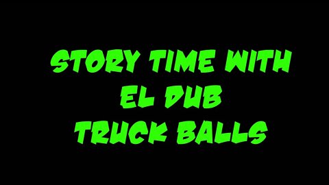 Story time with El Dub! Truck balls...