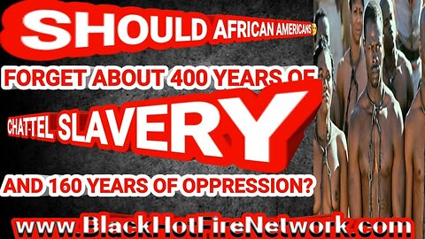 SHOULD AFRICAN AMERICANS 🤔 FORGET 400 YEARS OF CHATTEL SLAVERY & 160 YRARS OF CONTINUED OPPRESSION