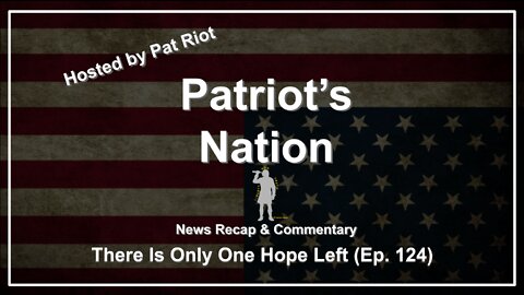 There Is Only One Hope Left (Ep. 124) - Patriot's Nation