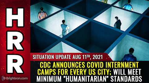Situation Update, 8/11/21 - CDC announces covid internment camps for every US city...