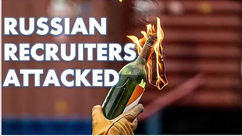 Why are Russian Recruiters Being Firebombed?