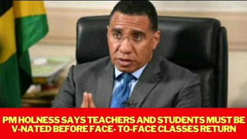 PM ANDREW HOLNESS SAYS TEACHERS AND STUDENTS MUST BE VACCINATED