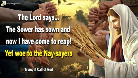 The Sower has sown and now I have come to reap… Yet woe to the Nay-sayers 🎺 Trumpet Call of God
