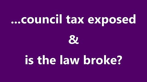 ...council tax exposed & is the law broke?