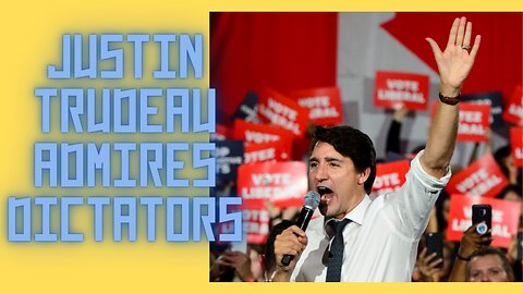 Justin Trudeau and his ADMIRATION for DICTATORS